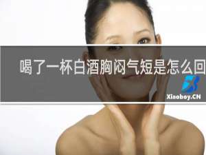 喝了一杯白酒胸闷气短是怎么回事