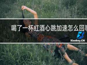 喝了一杯红酒心跳加速怎么回事