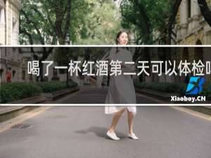 喝了一杯红酒第二天可以体检吗