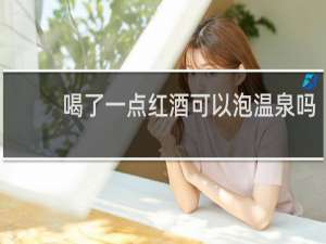 喝了一点红酒可以泡温泉吗