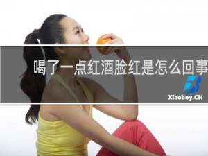 喝了一点红酒脸红是怎么回事