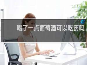 喝了一点葡萄酒可以吃药吗