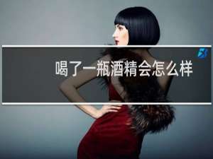 喝了一瓶酒精会怎么样