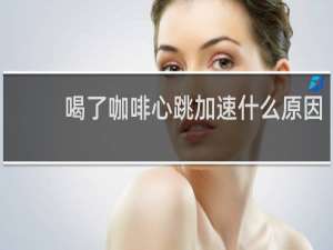 喝了咖啡心跳加速什么原因