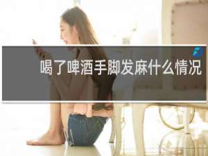 喝了啤酒手脚发麻什么情况