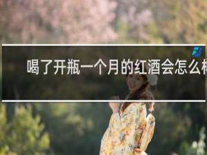 喝了开瓶一个月的红酒会怎么样