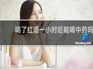 喝了红酒一小时后能喝中药吗
