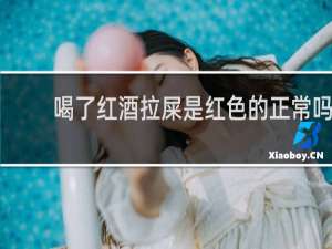 喝了红酒拉屎是红色的正常吗