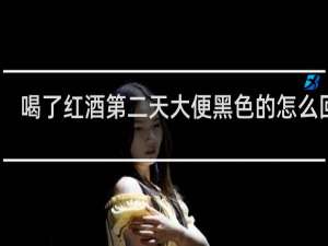 喝了红酒第二天大便黑色的怎么回事