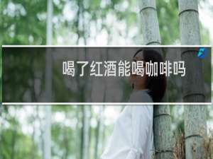喝了红酒能喝咖啡吗