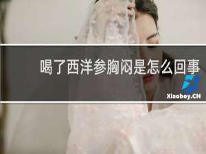 喝了西洋参胸闷是怎么回事