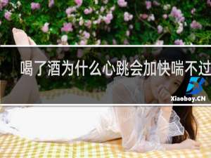 喝了酒为什么心跳会加快喘不过气
