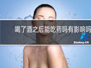 喝了酒之后能吃药吗有影响吗