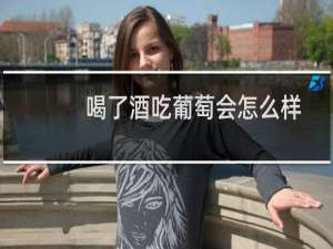 喝了酒吃葡萄会怎么样