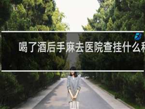 喝了酒后手麻去医院查挂什么科