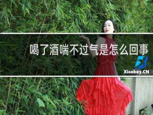 喝了酒喘不过气是怎么回事