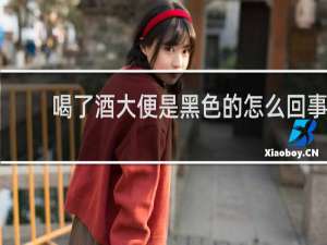 喝了酒大便是黑色的怎么回事