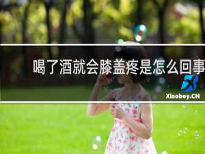 喝了酒就会膝盖疼是怎么回事