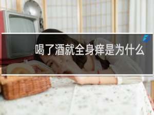 喝了酒就全身痒是为什么