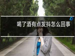 喝了酒有点发抖怎么回事
