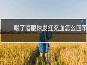 喝了酒眼球发红充血怎么回事