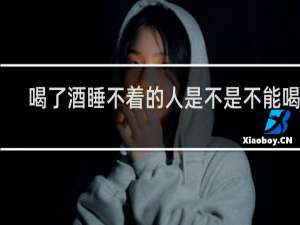 喝了酒睡不着的人是不是不能喝酒