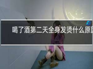 喝了酒第二天全身发烫什么原因