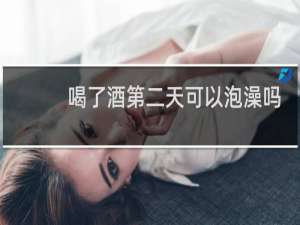 喝了酒第二天可以泡澡吗
