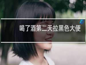 喝了酒第二天拉黑色大便