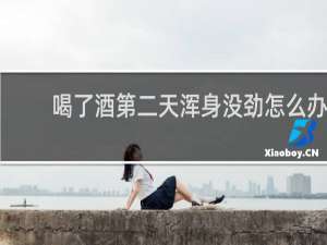 喝了酒第二天浑身没劲怎么办