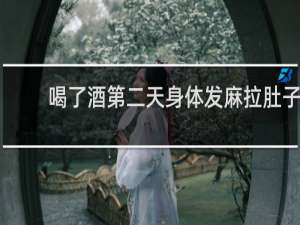 喝了酒第二天身体发麻拉肚子