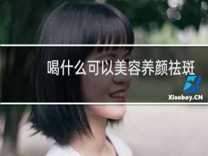 喝什么可以美容养颜祛斑