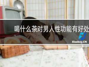 喝什么茶对男人性功能有好处