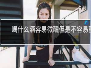 喝什么酒容易微醺但是不容易醉