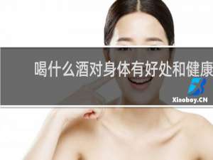 喝什么酒对身体有好处和健康