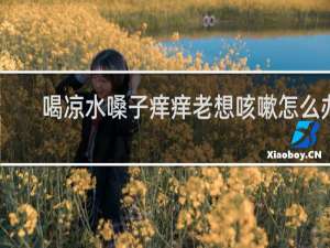喝凉水嗓子痒痒老想咳嗽怎么办