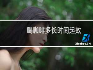 喝咖啡多长时间起效