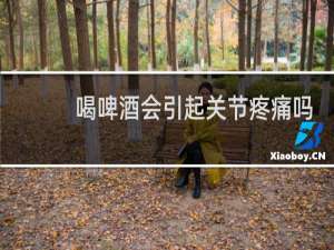 喝啤酒会引起关节疼痛吗