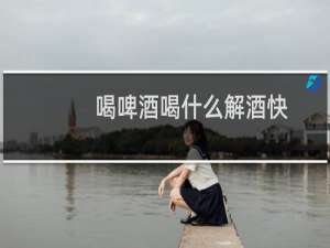 喝啤酒喝什么解酒快