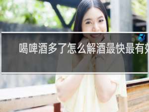 喝啤酒多了怎么解酒最快最有效