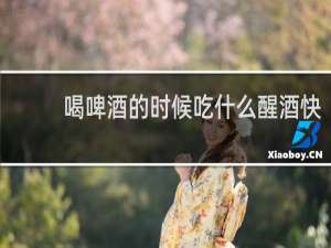 喝啤酒的时候吃什么醒酒快