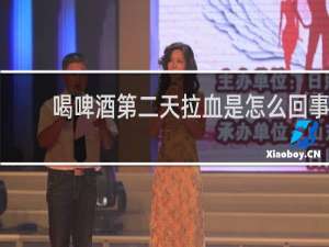 喝啤酒第二天拉血是怎么回事