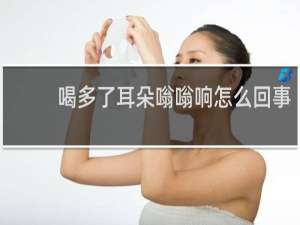 喝多了耳朵嗡嗡响怎么回事