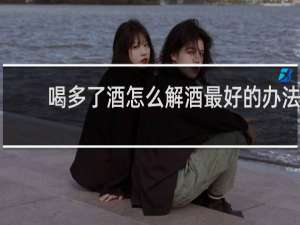 喝多了酒怎么解酒最好的办法