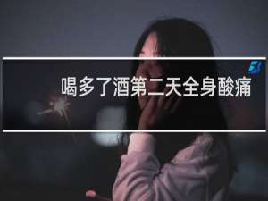 喝多了酒第二天全身酸痛