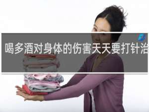 喝多酒对身体的伤害天天要打针治疗吗