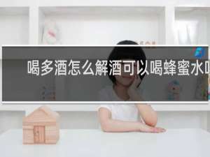 喝多酒怎么解酒可以喝蜂蜜水吗