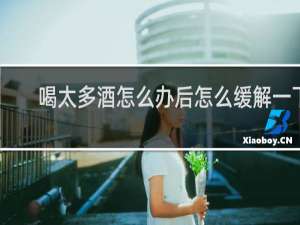喝太多酒怎么办后怎么缓解一下