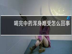喝完中药浑身难受怎么回事