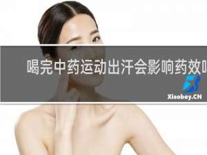 喝完中药运动出汗会影响药效吗
